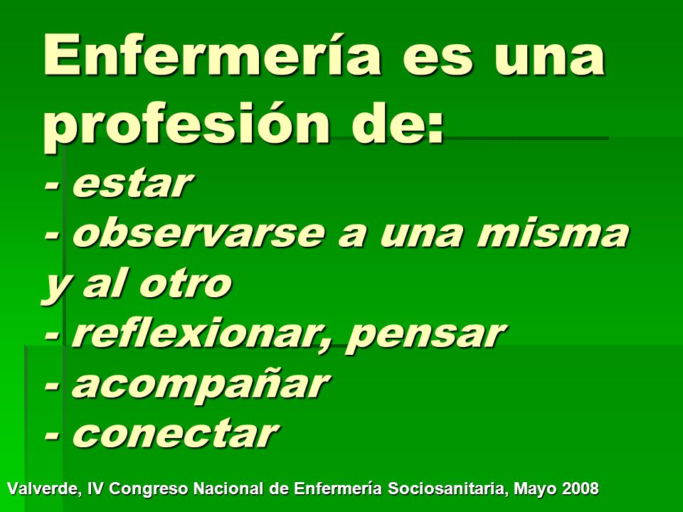 Enfermería es una profesión de: - estar - observarse a una misma y al otro - reflexionar, pensar - acompañar - conectar
