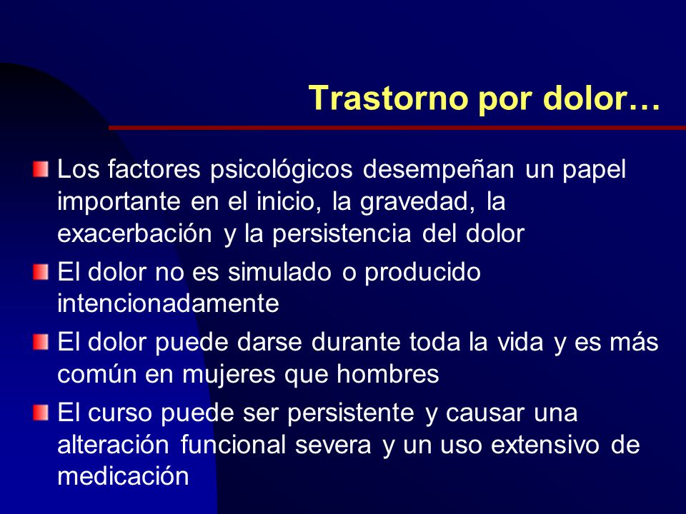 Trastorno por dolor… Los factores psicológicos desempeñan un papel importante en el inicio, la gravedad, la exacerbación y la persistencia del dolor.