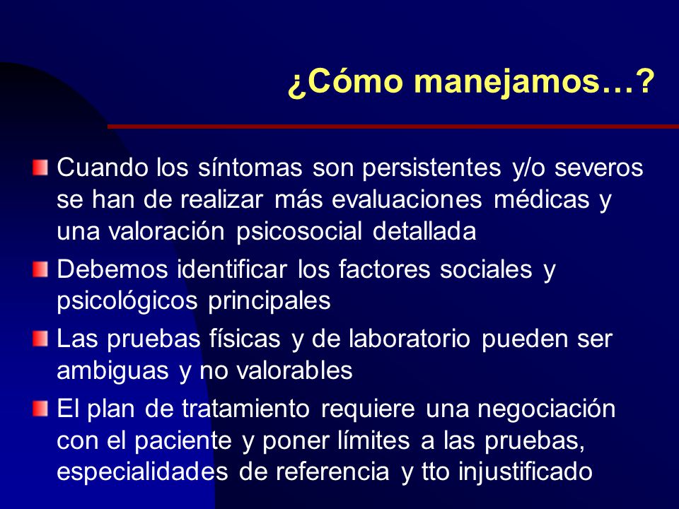 ¿Cómo manejamos… Cuando los síntomas son persistentes y/o severos se han de realizar más evaluaciones médicas y una valoración psicosocial detallada.
