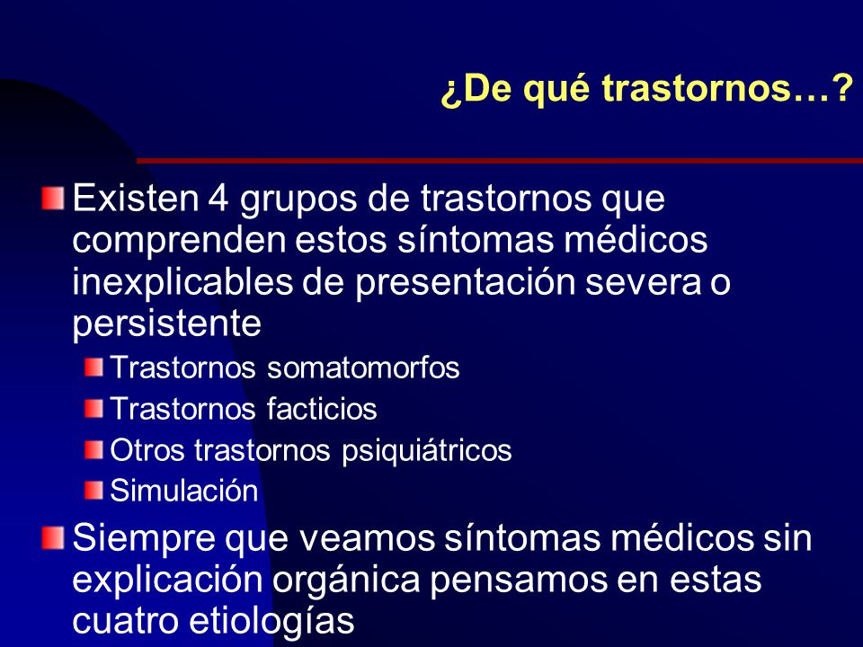 ¿De qué trastornos… Existen 4 grupos de trastornos que comprenden estos síntomas médicos inexplicables de presentación severa o persistente.