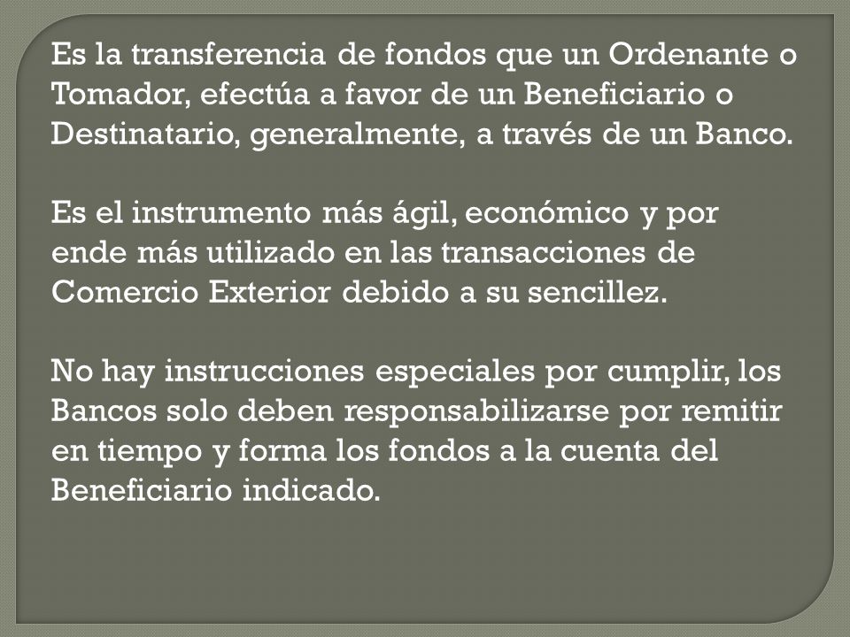 Es la transferencia de fondos que un Ordenante o Tomador, efectúa a favor de un Beneficiario o Destinatario, generalmente, a través de un Banco.