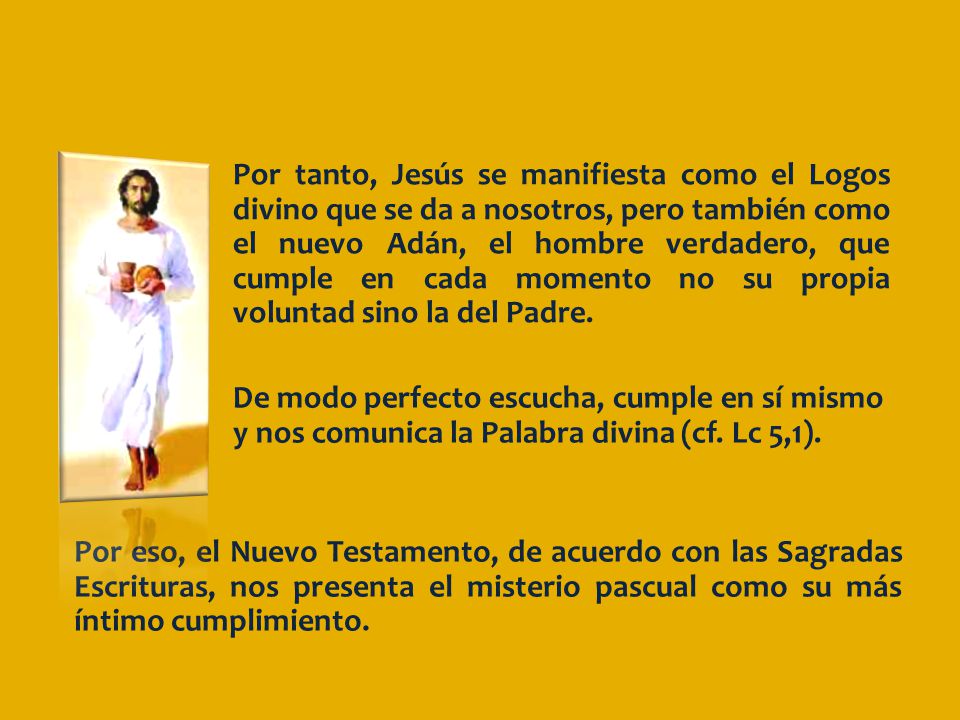 Por tanto, Jesús se manifiesta como el Logos divino que se da a nosotros, pero también como el nuevo Adán, el hombre verdadero, que cumple en cada momento no su propia voluntad sino la del Padre.