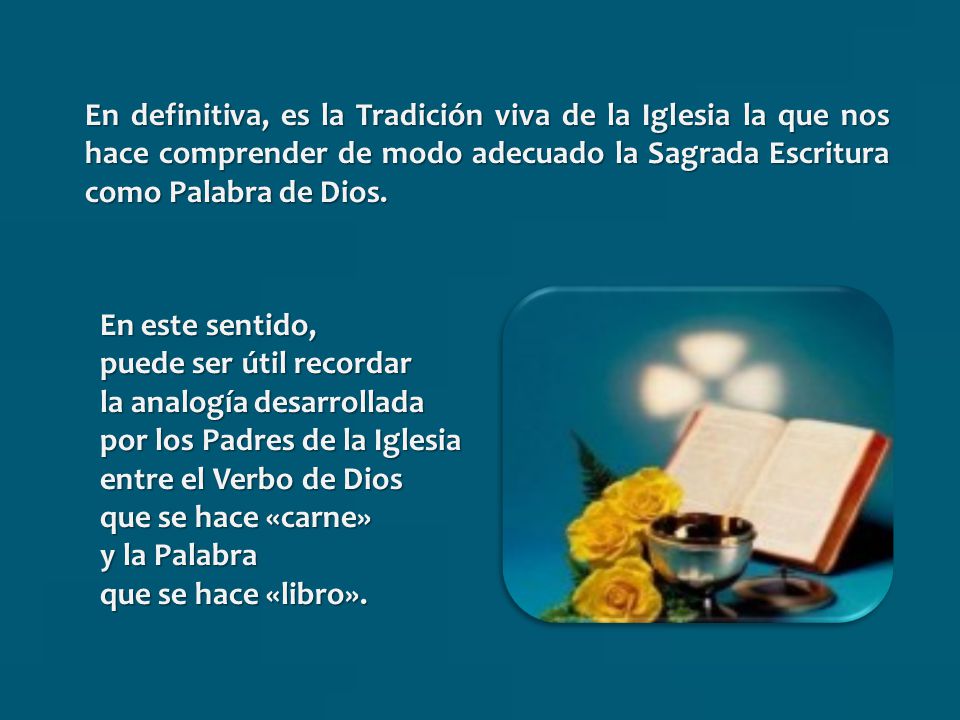 En definitiva, es la Tradición viva de la Iglesia la que nos hace comprender de modo adecuado la Sagrada Escritura como Palabra de Dios.