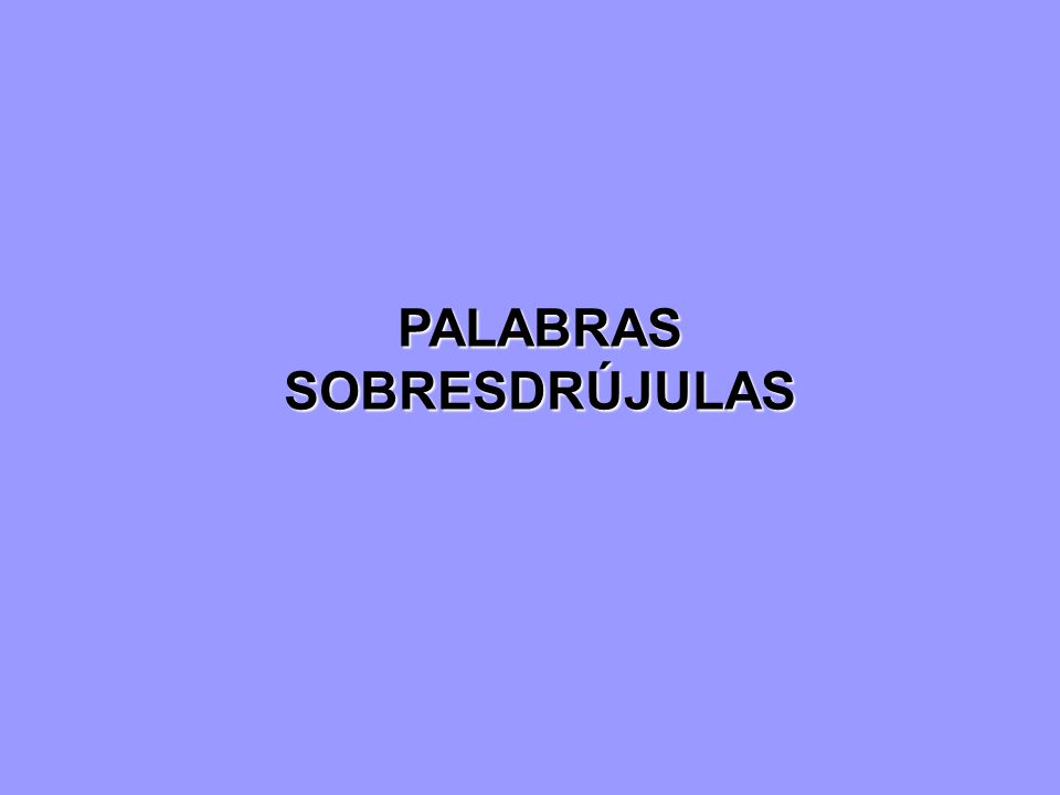 PALABRAS SOBRESDRÚJULAS