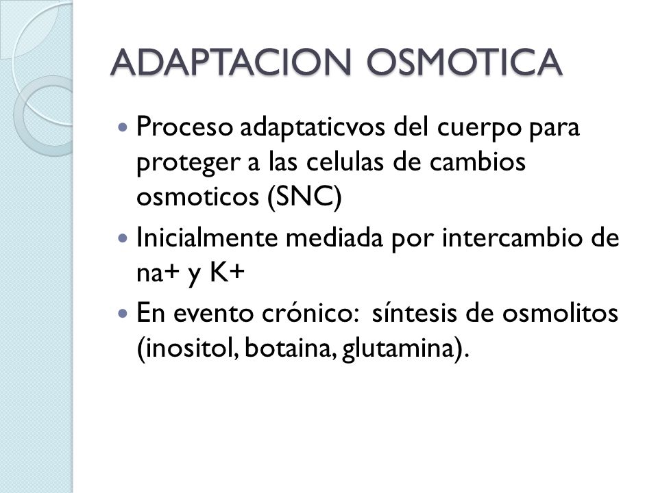ADAPTACION OSMOTICA Proceso adaptaticvos del cuerpo para proteger a las celulas de cambios osmoticos (SNC)