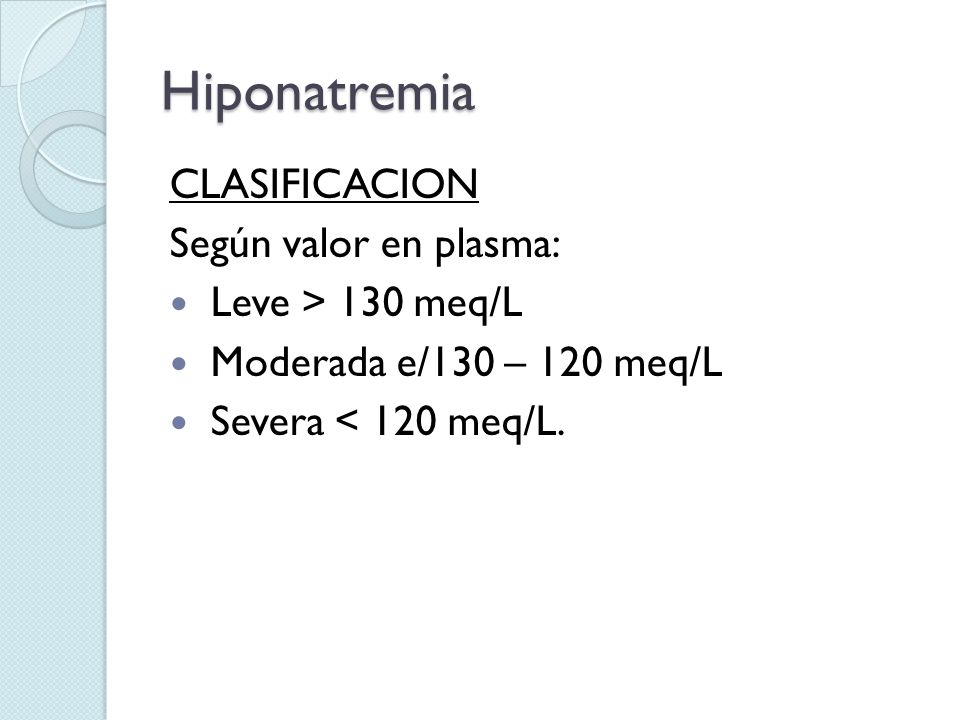 Hiponatremia CLASIFICACION Según valor en plasma: Leve > 130 meq/L