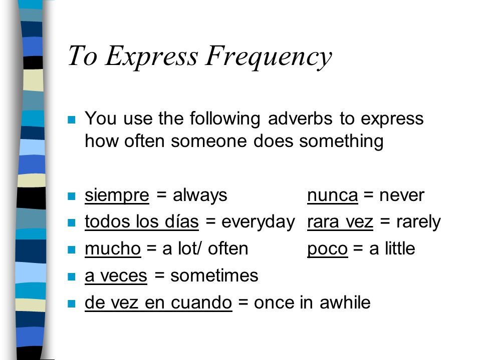 To Express Frequency You use the following adverbs to express how often someone does something. siempre = always nunca = never.