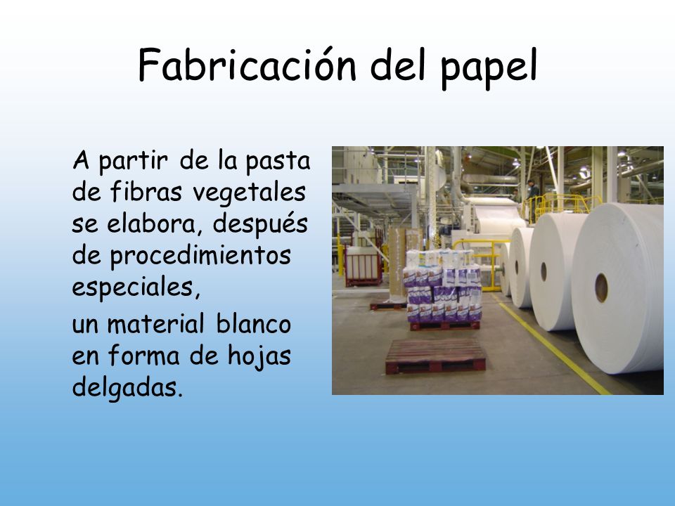 Fabricación del papel A partir de la pasta de fibras vegetales se elabora, después de procedimientos especiales,