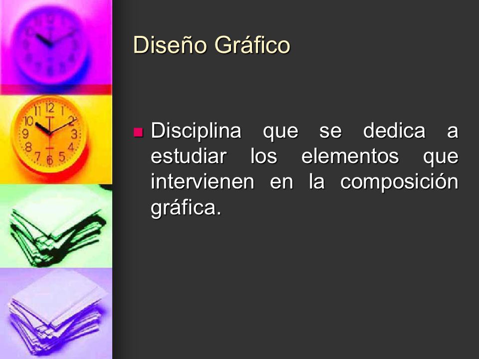 Diseño Gráfico Disciplina que se dedica a estudiar los elementos que intervienen en la composición gráfica.