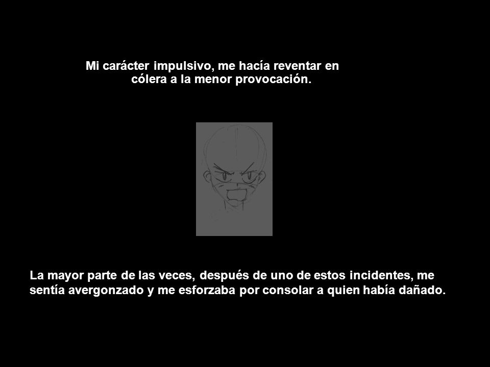 Mi carácter impulsivo, me hacía reventar en cólera a la menor provocación.