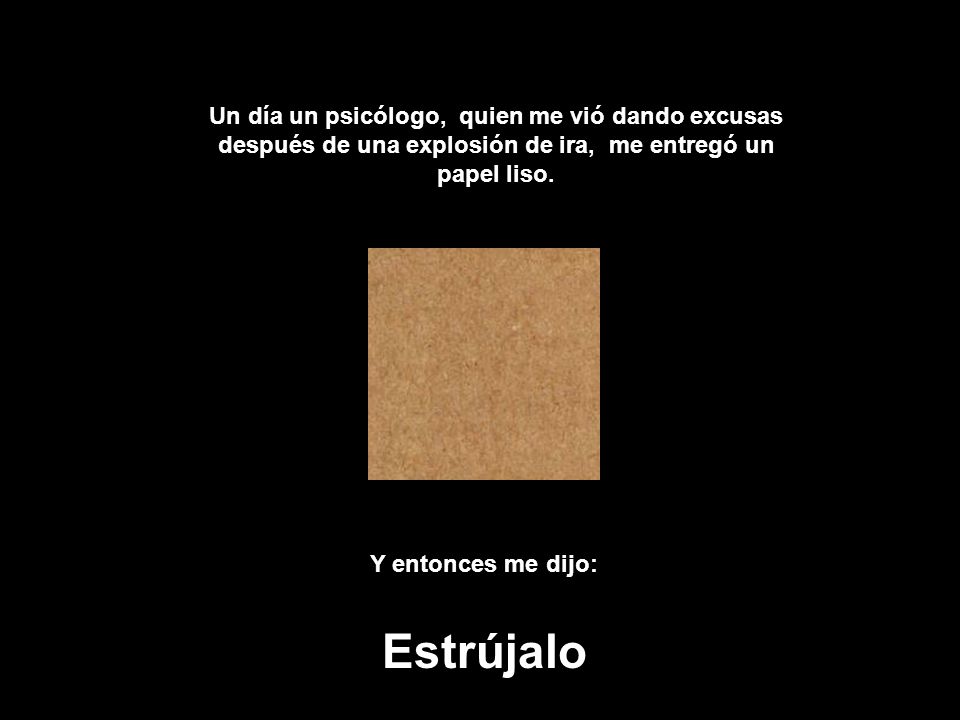 Un día un psicólogo, quien me vió dando excusas después de una explosión de ira, me entregó un papel liso.