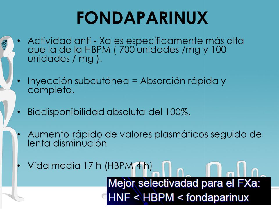 FONDAPARINUX Actividad anti - Xa es específicamente más alta que la de la HBPM ( 700 unidades /mg y 100 unidades / mg ).