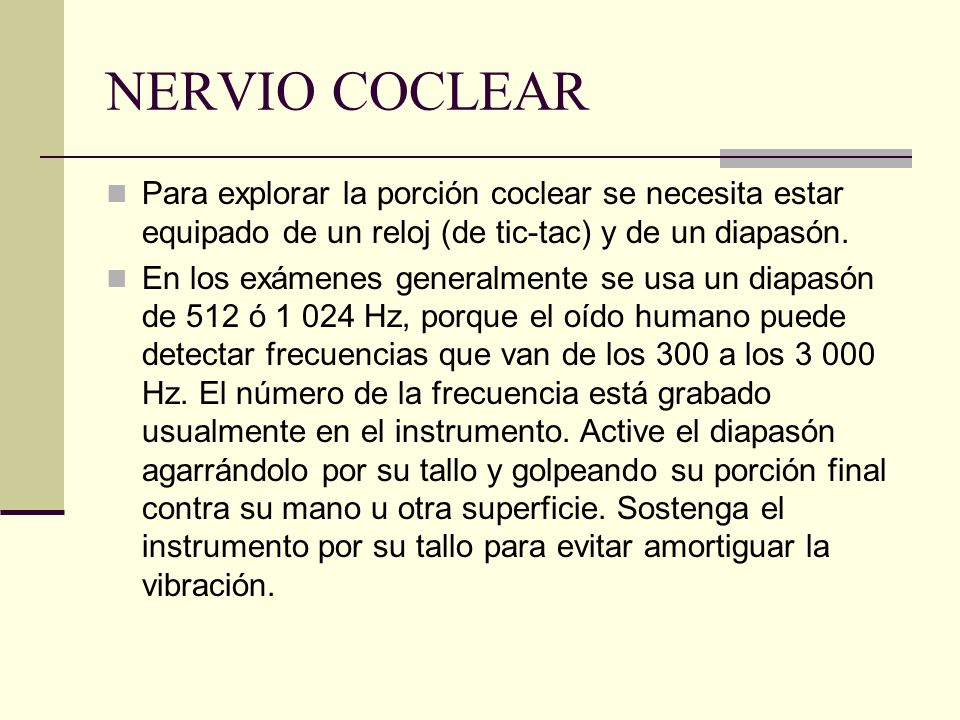 NERVIO COCLEAR Para explorar la porción coclear se necesita estar equipado de un reloj (de tic-tac) y de un diapasón.
