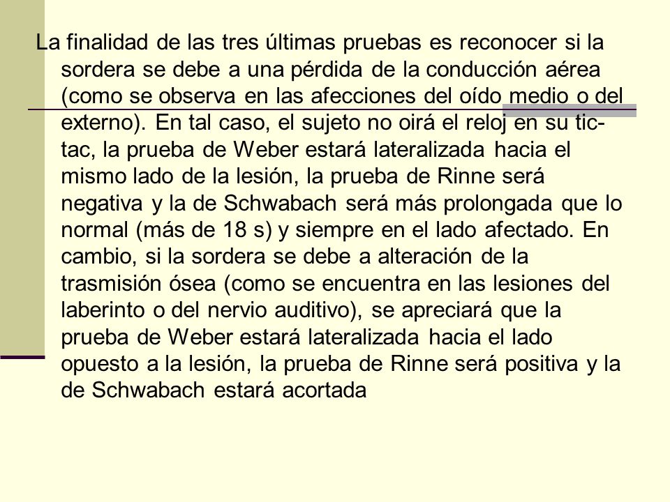 La finalidad de las tres últimas pruebas es reconocer si la sordera se debe a una pérdida de la conducción aérea (como se observa en las afecciones del oído medio o del externo).