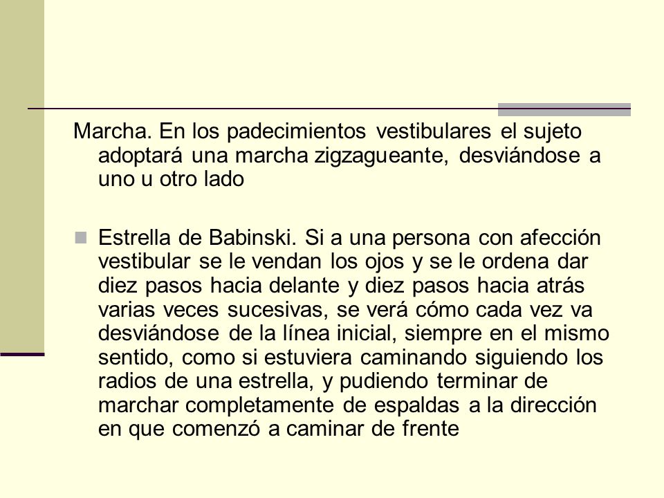 Marcha. En los padecimientos vestibulares el sujeto adoptará una marcha zigzagueante, desviándose a uno u otro lado