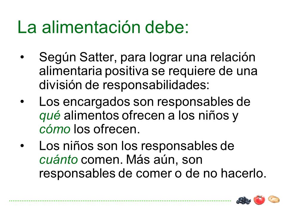 La alimentación debe: Según Satter, para lograr una relación alimentaria positiva se requiere de una división de responsabilidades: