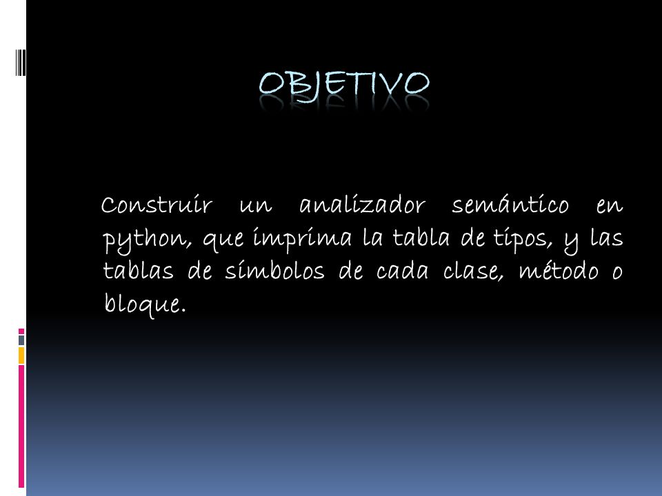 OBJETIVO Construir un analizador semántico en python, que imprima la tabla de tipos, y las tablas de símbolos de cada clase, método o bloque.