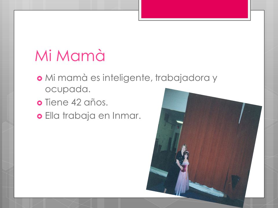 Mi Mamà Mi mamà es inteligente, trabajadora y ocupada. Tiene 42 años.