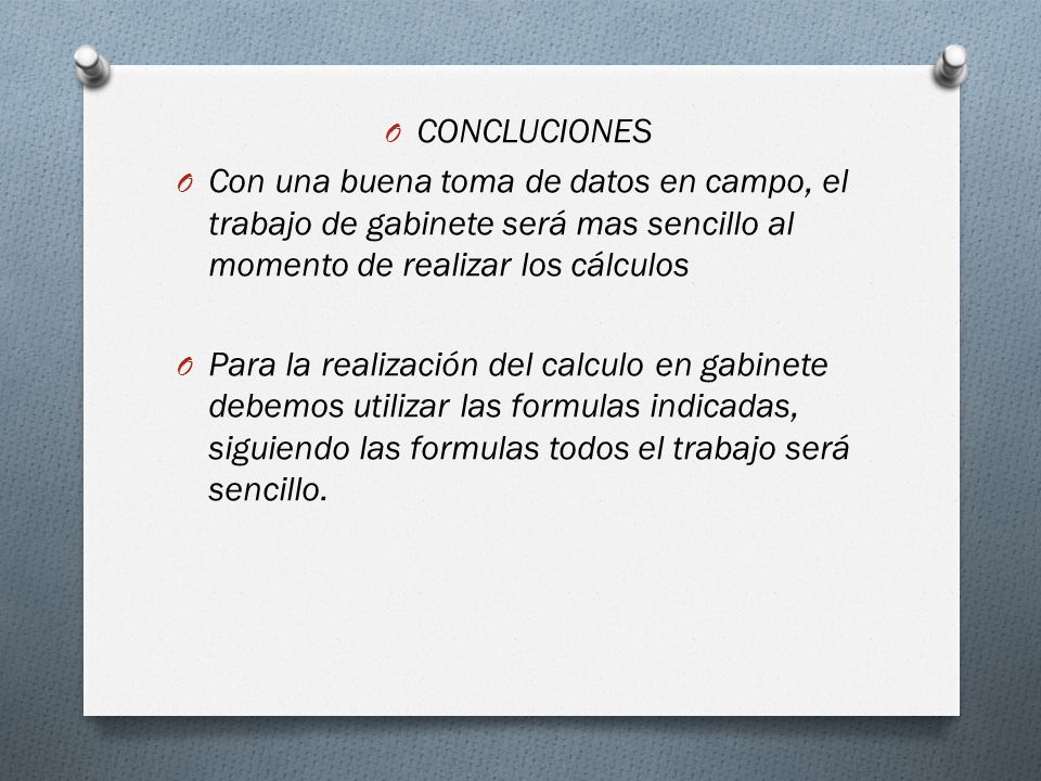 CONCLUCIONES Con una buena toma de datos en campo, el trabajo de gabinete será mas sencillo al momento de realizar los cálculos.