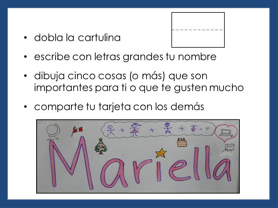 dobla la cartulina escribe con letras grandes tu nombre. dibuja cinco cosas (o más) que son importantes para ti o que te gusten mucho.