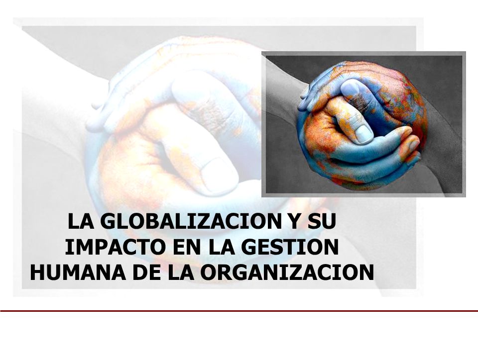 LA GLOBALIZACION Y SU IMPACTO EN LA GESTION HUMANA DE LA ORGANIZACION
