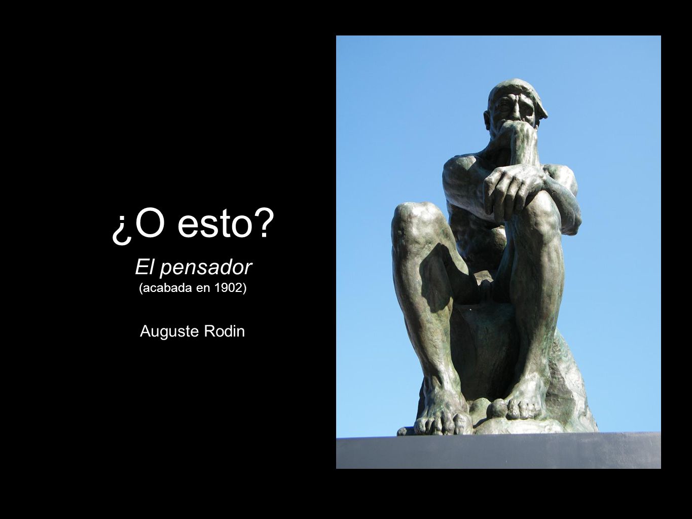¿O esto El pensador (acabada en 1902) Auguste Rodin