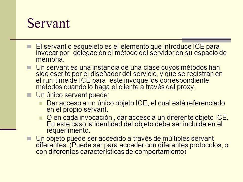Servant El servant o esqueleto es el elemento que introduce ICE para invocar por delegación el método del servidor en su espacio de memoria.