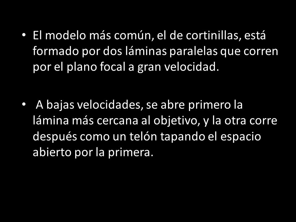 El modelo más común, el de cortinillas, está formado por dos láminas paralelas que corren por el plano focal a gran velocidad.