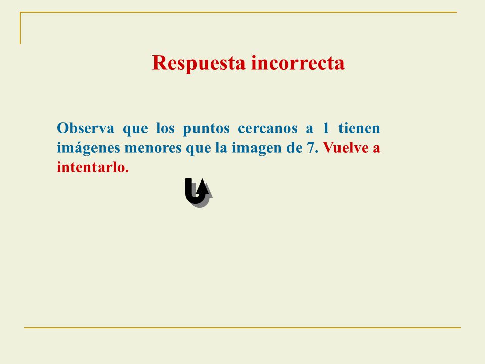 Respuesta incorrecta Observa que los puntos cercanos a 1 tienen imágenes menores que la imagen de 7.