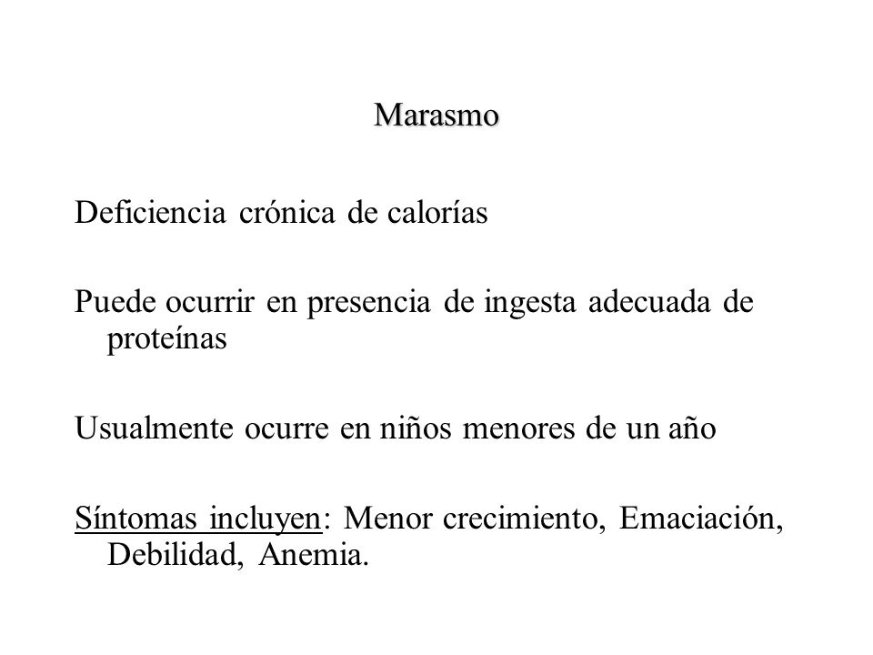 Marasmo Deficiencia crónica de calorías. Puede ocurrir en presencia de ingesta adecuada de proteínas.