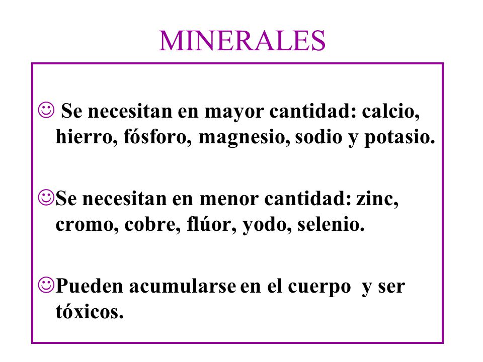 MINERALES Se necesitan en mayor cantidad: calcio, hierro, fósforo, magnesio, sodio y potasio.