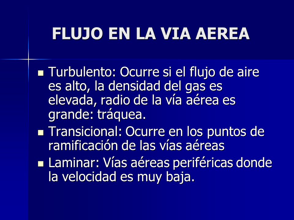 FLUJO EN LA VIA AEREA Turbulento: Ocurre si el flujo de aire es alto, la densidad del gas es elevada, radio de la vía aérea es grande: tráquea.