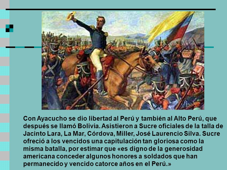 Con Ayacucho se dio libertad al Perú y también al Alto Perú, que después se llamó Bolivia.