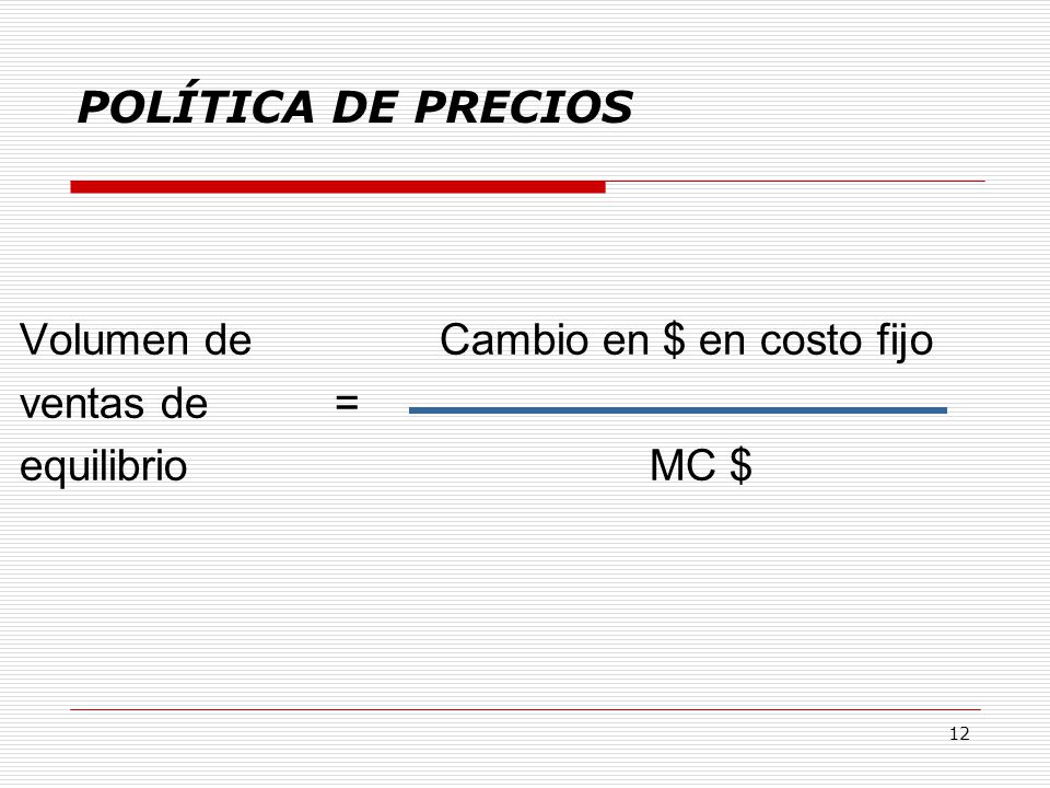 POLÍTICA DE PRECIOS Volumen de Cambio en $ en costo fijo ventas de = equilibrio MC $