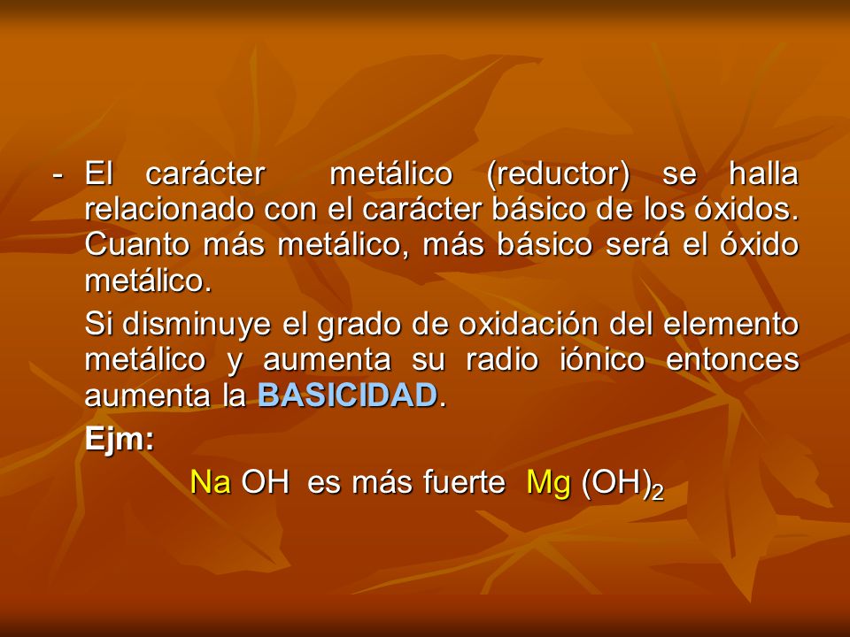 - El carácter metálico (reductor) se halla relacionado con el carácter básico de los óxidos. Cuanto más metálico, más básico será el óxido metálico.