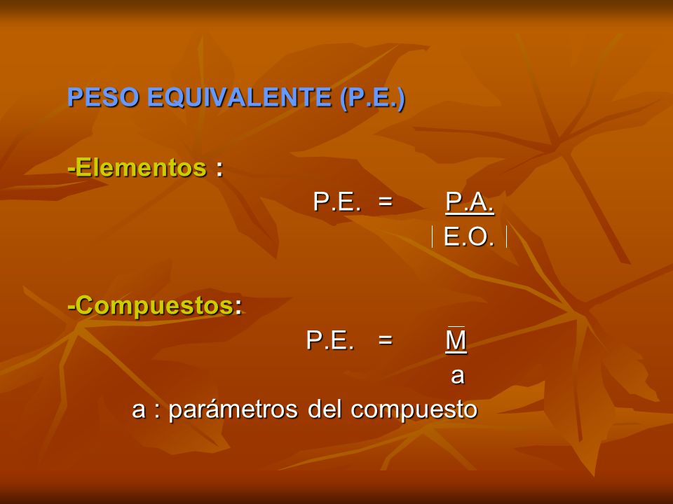 PESO EQUIVALENTE (P.E.) -Elementos : P.E. = P.A. E.O. -Compuestos: