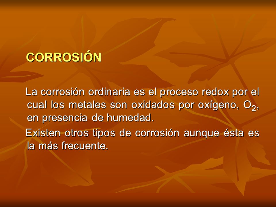 CORROSIÓN La corrosión ordinaria es el proceso redox por el cual los metales son oxidados por oxígeno, O2, en presencia de humedad.