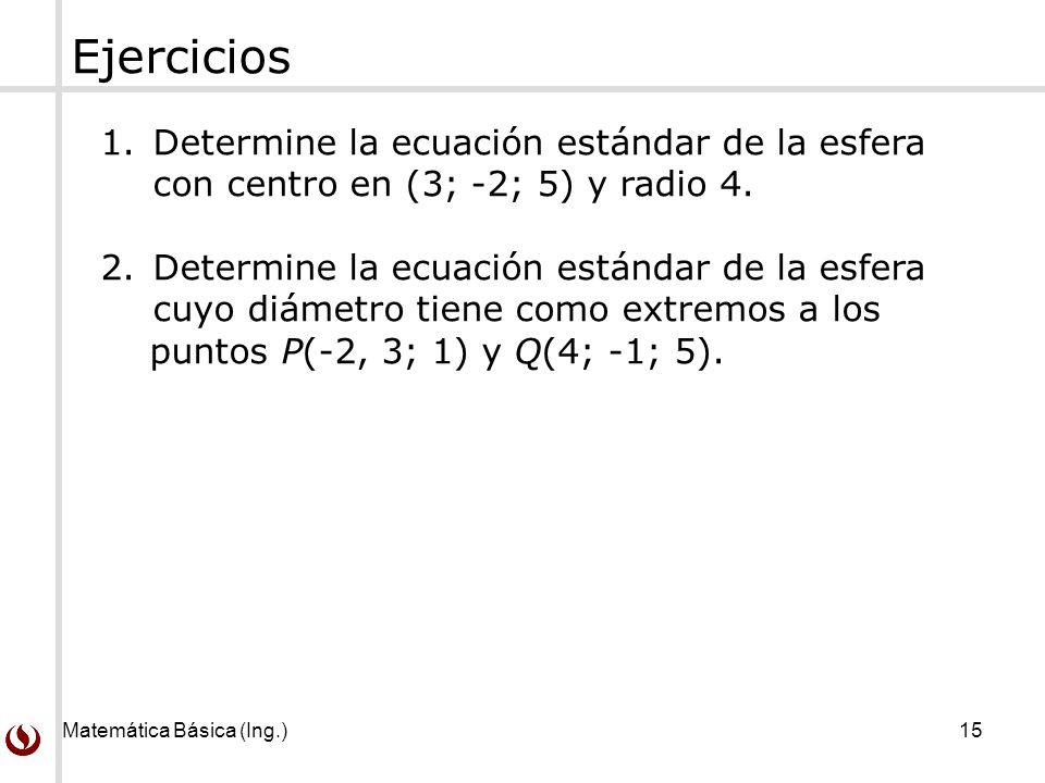 Ejercicios Determine la ecuación estándar de la esfera con centro en (3; -2; 5) y radio 4.