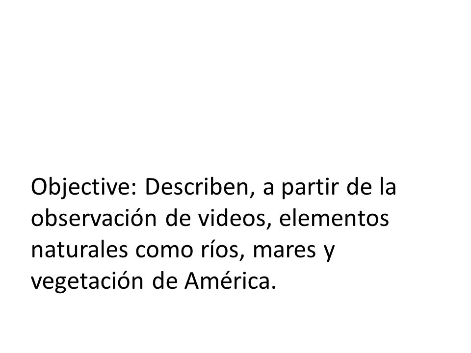 Objective: Describen, a partir de la observación de videos, elementos naturales como ríos, mares y vegetación de América.