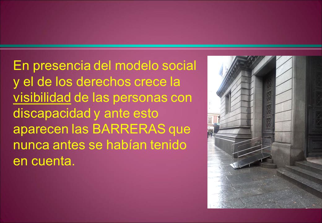 En presencia del modelo social y el de los derechos crece la visibilidad de las personas con discapacidad y ante esto aparecen las BARRERAS que nunca antes se habían tenido en cuenta.