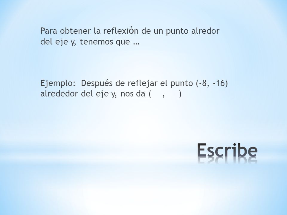 Para obtener la reflexión de un punto alredor del eje y, tenemos que … Ejemplo: Después de reflejar el punto (-8, -16) alrededor del eje y, nos da ( , )