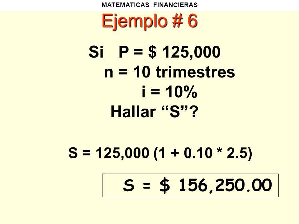 Ejemplo # 6 Si P = $ 125,000 n = 10 trimestres i = 10% Hallar S