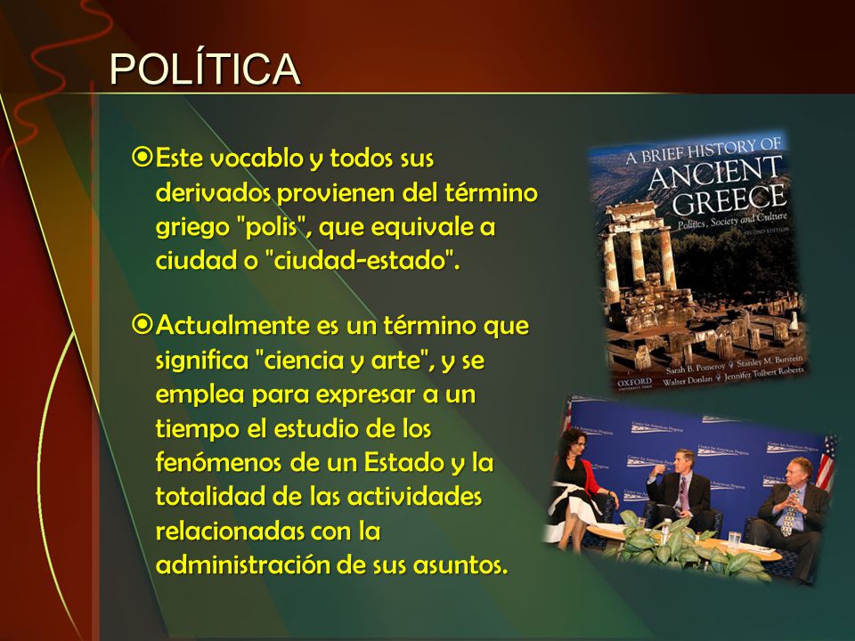 POLÍTICA Este vocablo y todos sus derivados provienen del término griego polis , que equivale a ciudad o ciudad-estado .