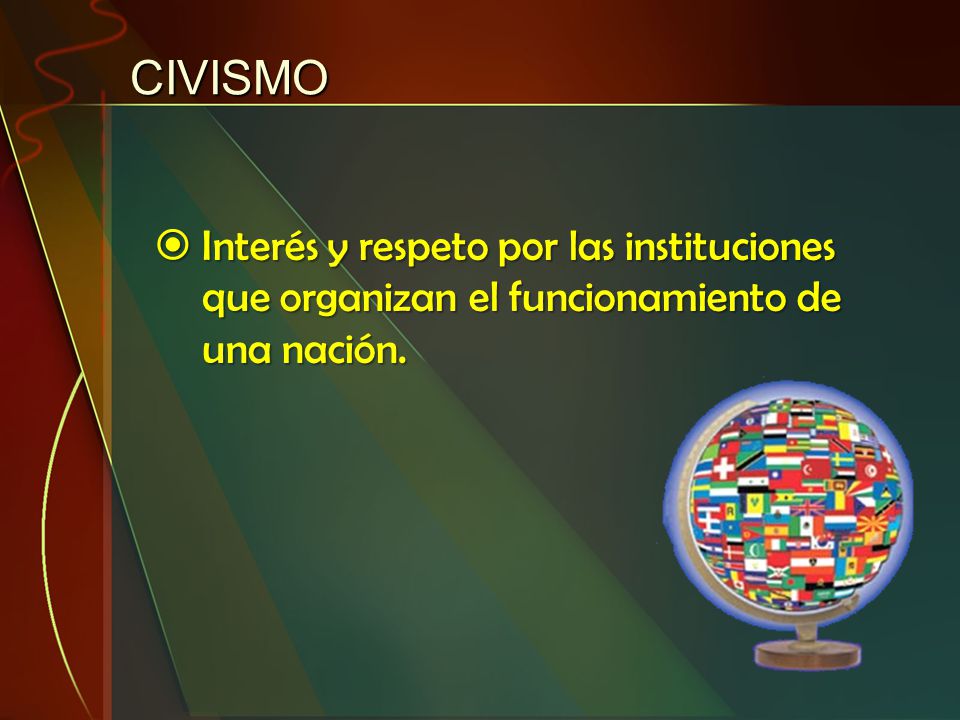CIVISMO Interés y respeto por las instituciones que organizan el funcionamiento de una nación.