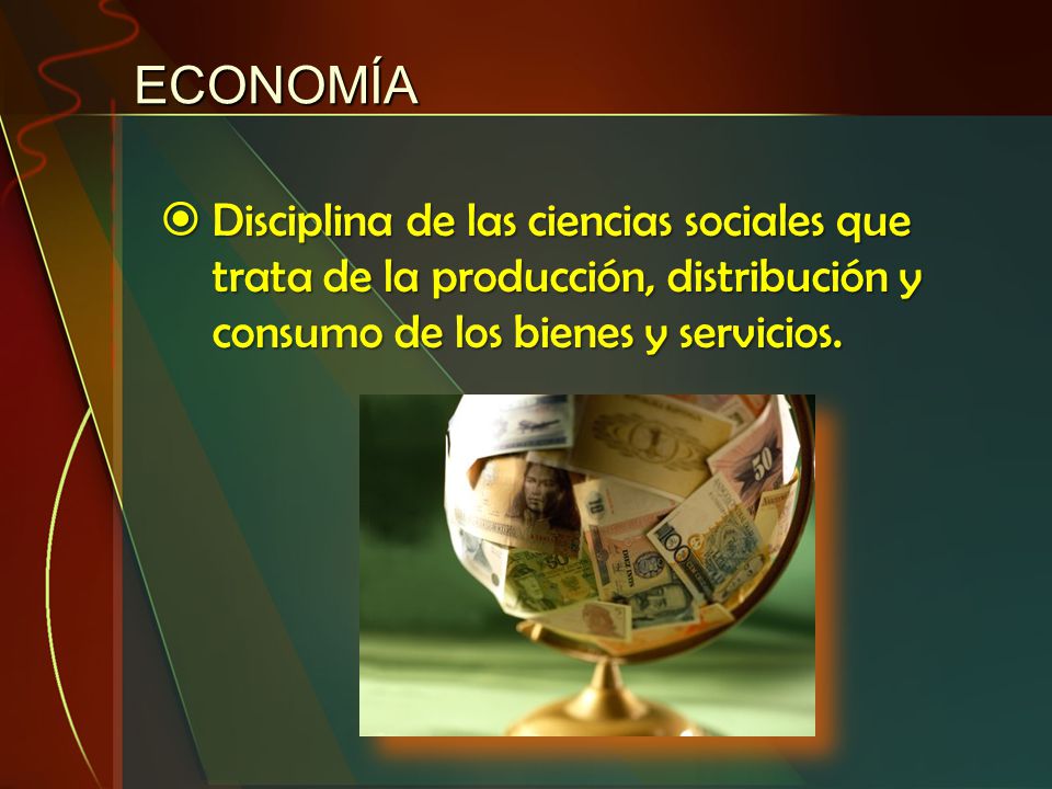 ECONOMÍA Disciplina de las ciencias sociales que trata de la producción, distribución y consumo de los bienes y servicios.