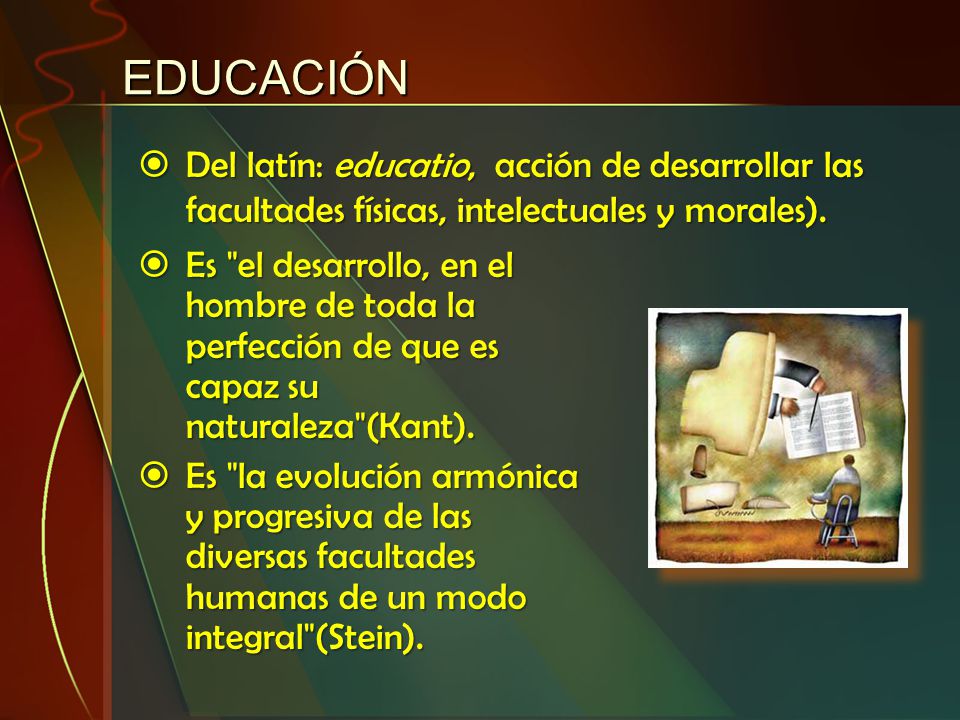 EDUCACIÓN Del latín: educatio, acción de desarrollar las facultades físicas, intelectuales y morales).