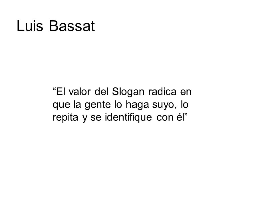 Luis Bassat El valor del Slogan radica en que la gente lo haga suyo, lo repita y se identifique con él