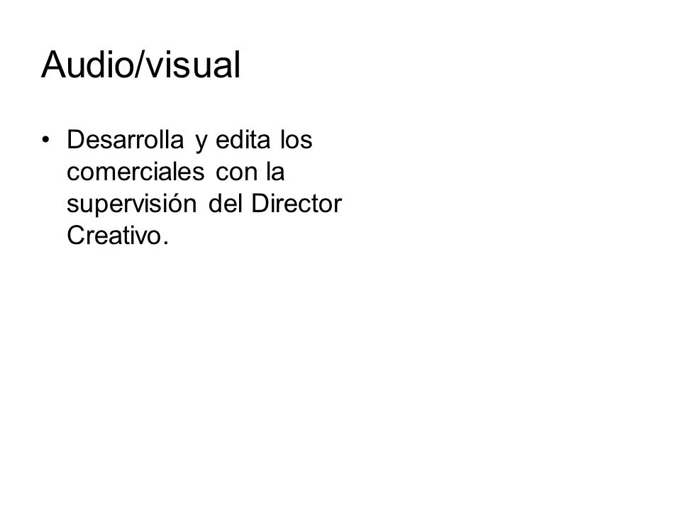 Audio/visual Desarrolla y edita los comerciales con la supervisión del Director Creativo.