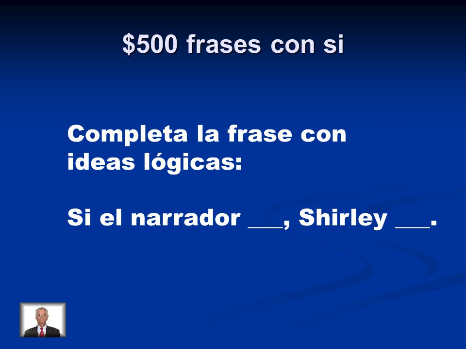 $500 frases con si Completa la frase con ideas lógicas: Si el narrador ___, Shirley ___.