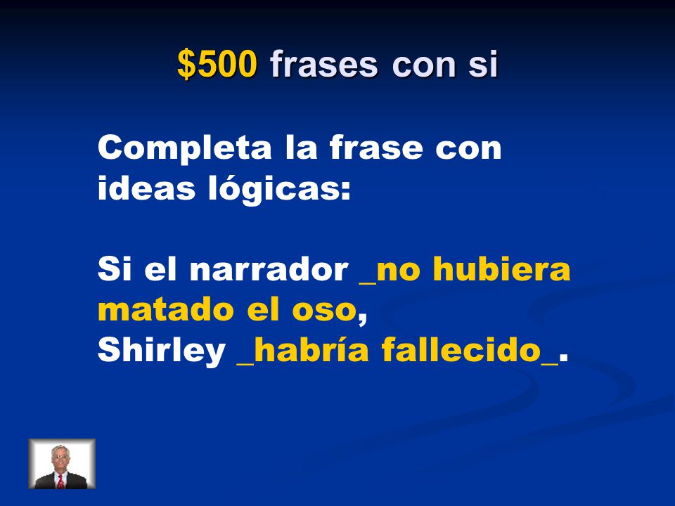 $500 frases con si Completa la frase con ideas lógicas: Si el narrador _no hubiera matado el oso, Shirley _habría fallecido_.